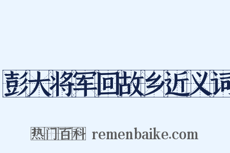 彭大将军回故乡近义词是什么意思的图片